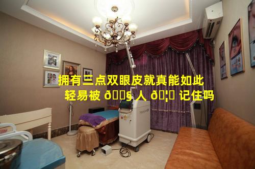 拥有三点双眼皮就真能如此轻易被 🐧 人 🦆 记住吗